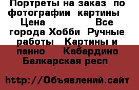 Портреты на заказ( по фотографии)-картины › Цена ­ 400-1000 - Все города Хобби. Ручные работы » Картины и панно   . Кабардино-Балкарская респ.